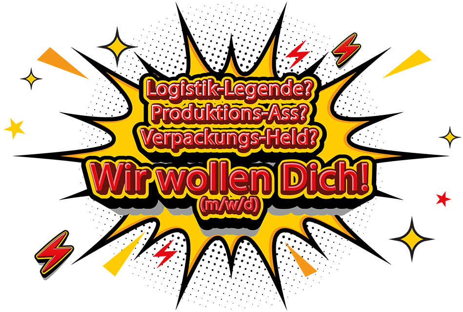 Wir wollen dich! (m/w/d) Logistik-Legende?
Produktions-Ass?
Verpackungs-Held?
– Wir wollen dich! (m/w/d)